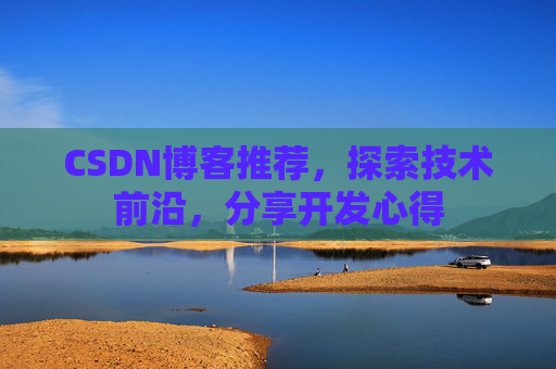 CSDN博客推荐,探索技术前沿,分享开发心得 CSDN博客推荐,探索技术前沿,分享开发心得